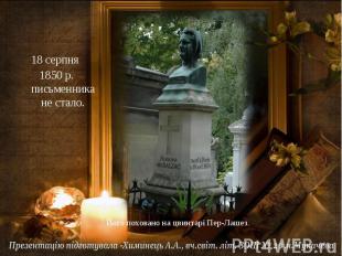 18 серпня 1850 р. письменника не стало. Його поховано на цвинтарі Пер-Лашез.