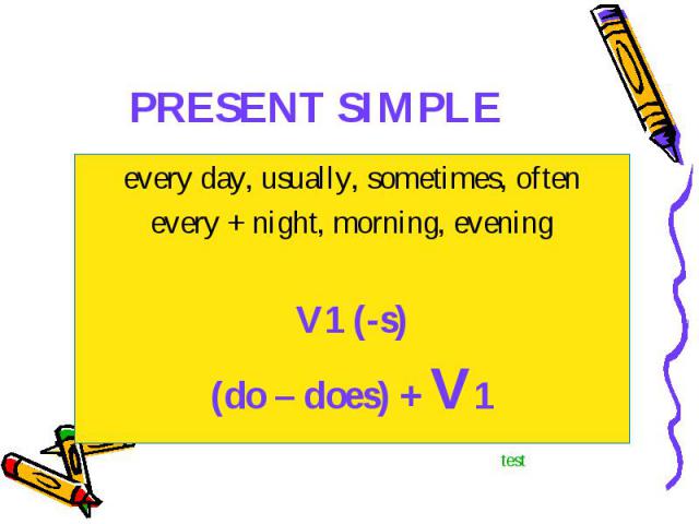 every day, usually, sometimes, often every day, usually, sometimes, often every + night, morning, evening V1 (-s) (do – does) + V1