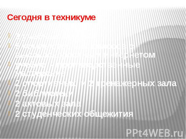 Сегодня в техникуме 2 учебных корпуса 5 компьютерных классов с высокоскоростным интернетом учебно - производственные мастерские 2 спортивных и 2 тренажерных зала 2 библиотеки 2 актовых зала 2 студенческих общежития