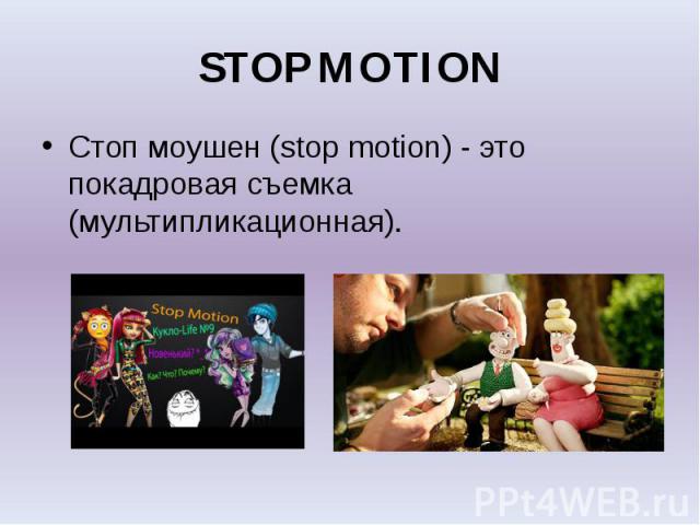 STOP MOTION Стоп моушен (stop motion) - это покадровая съемка (мультипликационная).
