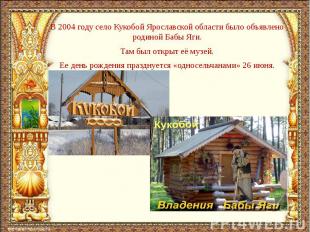В 2004 году село Кукобой Ярославской области было объявлено родиной Бабы Яги. В
