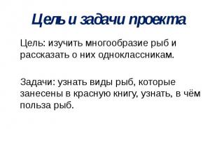 Цель и задачи проекта Цель: изучить многообразие рыб и рассказать о них одноклас