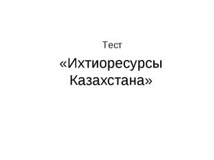 Тест «Ихтиоресурсы Казахстана»