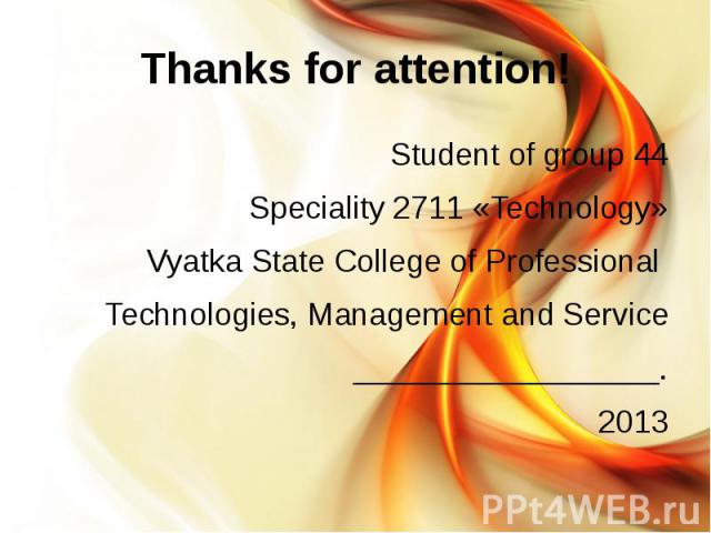 Thanks for attention! Student of group 44 Speciality 2711 «Technology» Vyatka State College of Professional Technologies, Management and Service . 2013