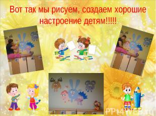 Вот так мы рисуем, создаем хорошие настроение детям!!!!!