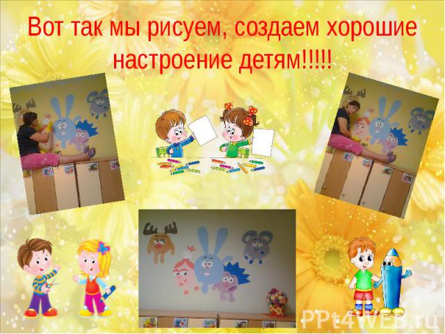 Вот так мы рисуем, создаем хорошие настроение детям!!!!!