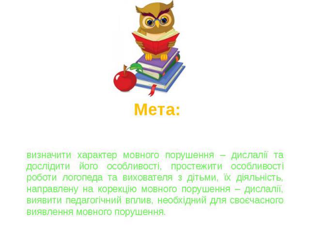 Мета: визначити характер мовного порушення – дислалії та дослідити його особливості, простежити особливості роботи логопеда та вихователя з дітьми, їх діяльність, направлену на корекцію мовного порушення – дислалії, виявити педагогічний вплив, необх…