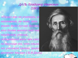 ДАЛЬ Владимир Иванович (1801-1872) «Писал его не учитель, не наставник, не тот,