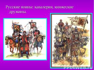 Русские воины: кавалерия, княжеские дружины. Русские воины: кавалерия, княжеские