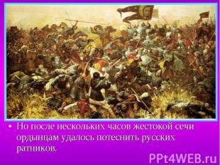 Но после нескольких часов жестокой сечи ордынцам удалось потеснить русских ратни