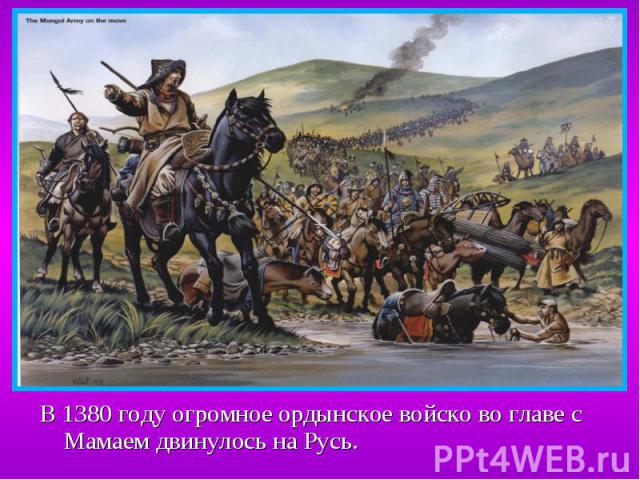 В 1380 году огромное ордынское войско во главе с Мамаем двинулось на Русь. В 1380 году огромное ордынское войско во главе с Мамаем двинулось на Русь.