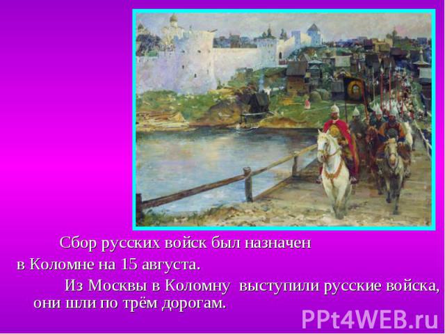 Сбор русских войск был назначен Сбор русских войск был назначен в Коломне на 15 августа. Из Москвы в Коломну выступили русские войска, они шли по трём дорогам.