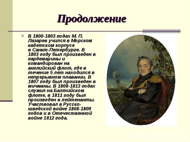 Продолжение В 1800-1803 годах М. П. Лазарев учился в Морском кадетском корпусе в Санкт-Петербурге. В 1803 году был произведен в гардемарины и командирован на английский флот, где в течение 5 лет находился в непрерывном плавании. В 1807 году был…