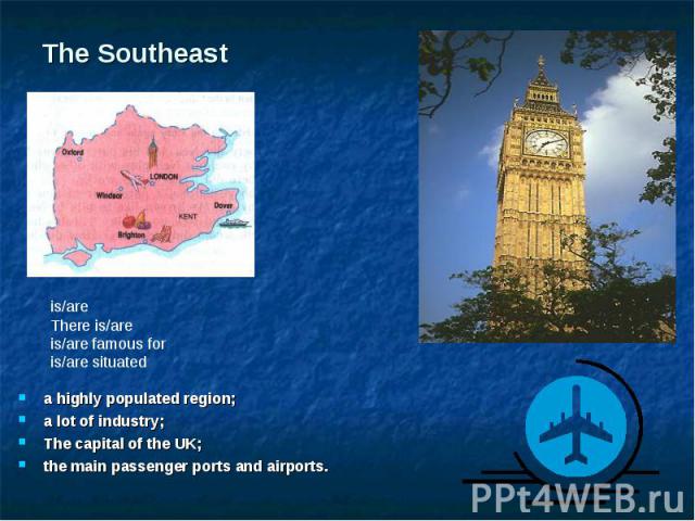 a highly populated region; a highly populated region; a lot of industry; The capital of the UK; the main passenger ports and airports.