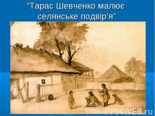 ”Тарас Шевченко малює селянське подвір’я”