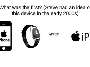 What was the first? (Steve had an idea of this device in the early 2000s)