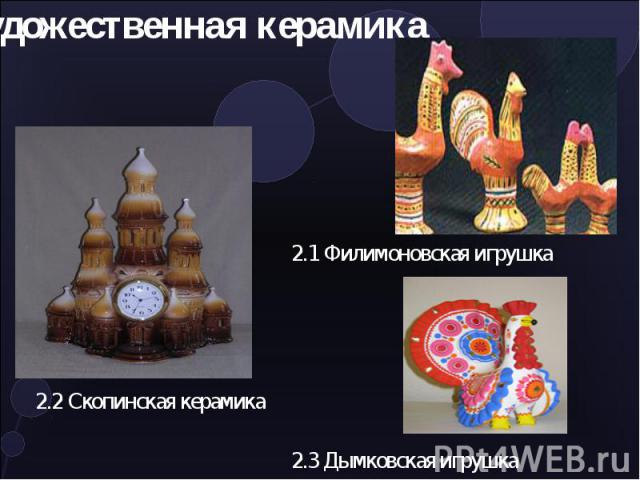 Художественная керамика 2.1 Филимоновская игрушка2.2 Скопинская керамика 2.3 Дымковская игрушка
