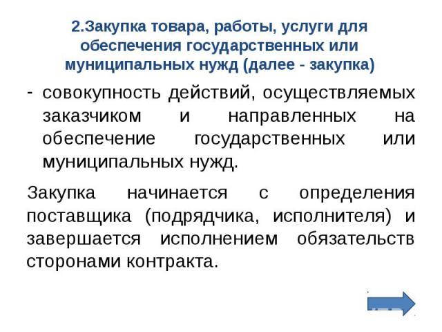 2.Закупка товара, работы, услуги для обеспечения государственных или муниципальных нужд (далее - закупка) совокупность действий, осуществляемых заказчиком и направленных на обеспечение государственных или муниципальных нужд. Закупка начинается с опр…