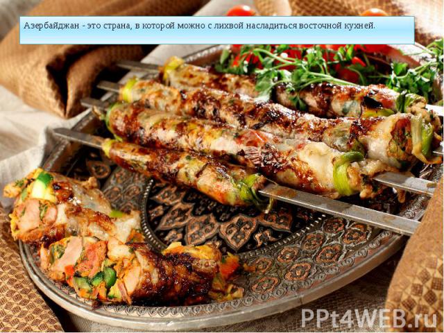 Азербайджан - это страна, в которой можно с лихвой насладиться восточной кухней. Азербайджан - это страна, в которой можно с лихвой насладиться восточной кухней.