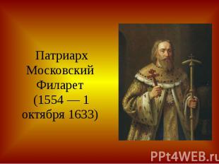 Патриарх МосковскийФиларет (1554 — 1 октября 1633)