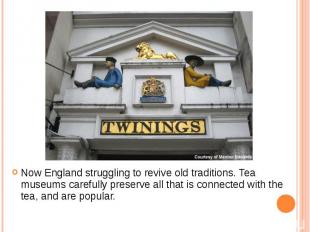 Now England struggling to revive old traditions. Tea museums carefully preserve