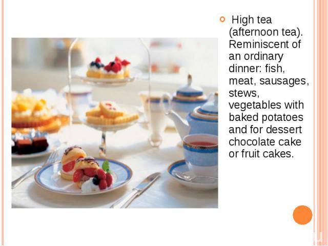  High tea (afternoon tea). Reminiscent of an ordinary dinner: fish, meat, sausages, stews, vegetables with baked potatoes and for dessert chocolate cake or fruit cakes.  High tea (afternoon tea). Reminiscent of an ordinary dinner: fish, me…
