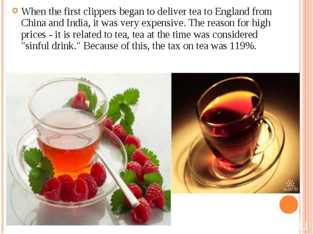 When the first clippers began to deliver tea to England from China and India, it was very expensive. The reason for high prices - it is related to tea, tea at the time was considered "sinful drink." Because of this, the tax on tea was 119%…