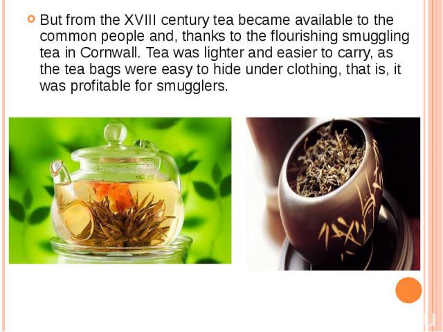But from the XVIII century tea became available to the common people and, thanks to the flourishing smuggling tea in Cornwall. Tea was lighter and easier to carry, as the tea bags were easy to hide under clothing, that is, it was profitable for smug…