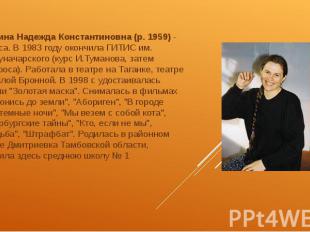 Маркина Надежда Константиновна&nbsp;(р. 1959)&nbsp;- актриса. В 1983 году окончи