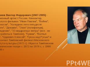 Степанов Виктор Федорович&nbsp;(1947-2005)&nbsp;- заслуженный артист России. Кин