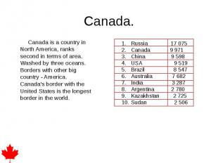 Canada. Canada is a country in North America, ranks second in terms of area. Was