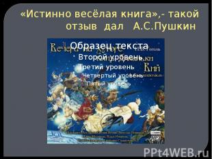 «Истинно весёлая книга»,- такой отзыв дал А.С.Пушкин