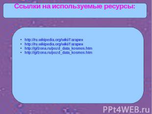 Ссылки на используемые ресурсы:http://ru.wikipedia.org/wiki/Гагарин http://ru.wi