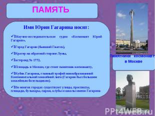 Имя Юрия Гагарина носят:Научно-исследовательское судно «Космонавт Юрий Гагарин»,
