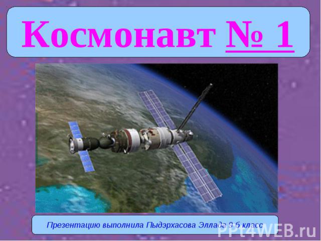 Космонавт № 1 Презентацию выполнила Пыдэрхасова Эллада 9 б класс