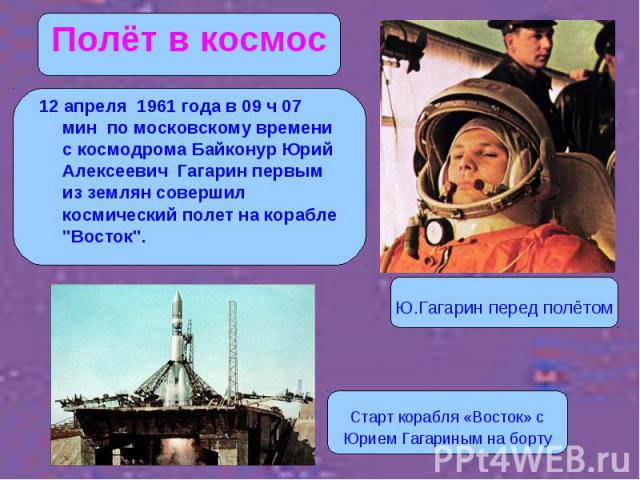 12 апреля 1961 года в 09 ч 07 мин по московскому времени с космодрома Байконур Юрий Алексеевич Гагарин первым из землян совершил космический полет на корабле 