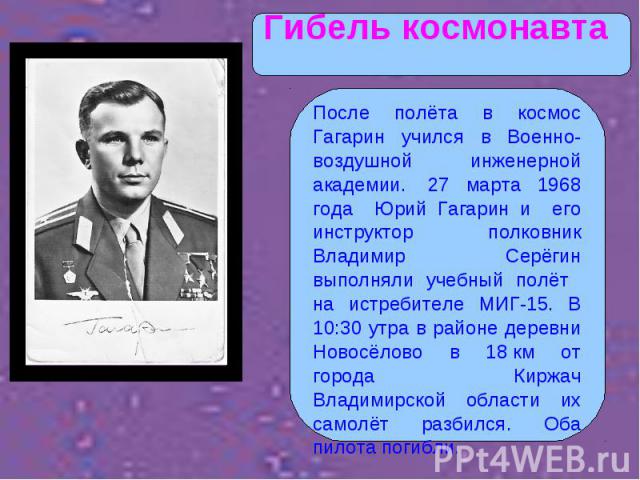 После полёта в космос Гагарин учился в Военно-воздушной инженерной академии.  27 марта 1968 года Юрий Гагарин и его инструктор полковник Владимир Серёгин выполняли учебный полёт на истребителе МИГ-15. В 10:30 утра в районе деревни Новосёлово в 18 км…