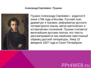 Пушкин Александр Сергеевич - родился 6 июня 1799 года в Москве. Русский поэт, др