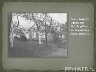 Дом, в котором скрывался К.Д. Воробьев после удачного побега из плена Дом, в кот