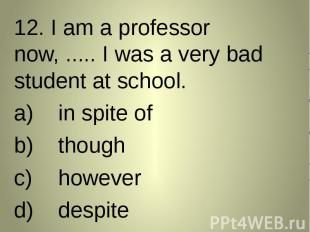 12. I am a professor now, ..... I was a very bad student at school. 12. I am a p
