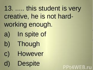 13. ..... this student is very creative, he is not hard-working enough. 13. ....