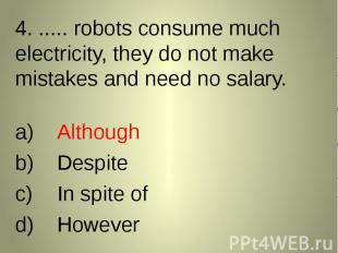 4. ..... robots consume much electricity, they do not make mistakes and need no