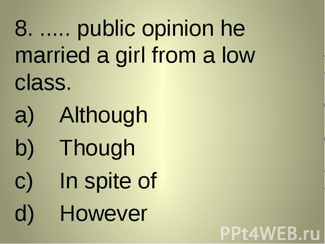 8. ..... public opinion he married a girl from a low class. 8. ..... public opinion he married a girl from a low class. AlthoughThoughIn spite ofHowever