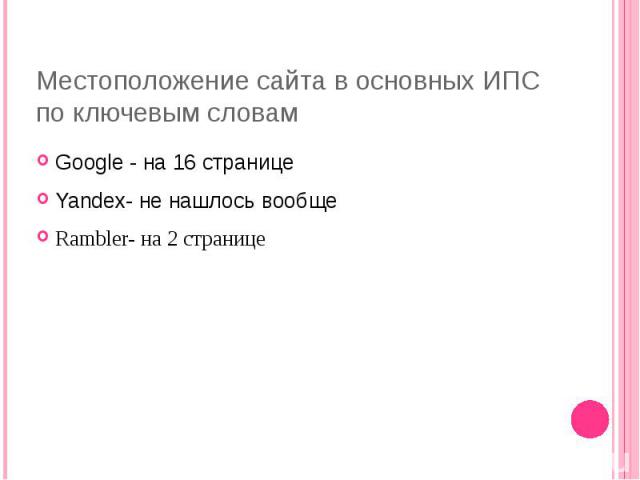 Местоположение сайта в основных ИПС по ключевым словам Google - на 16 странице Yandex- не нашлось вообще Rambler- на 2 странице