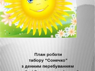 ЗАТВЕРДЖУЮ Директор школи ________ Н.М.Строна План роботи табору “Сонечко” з ден