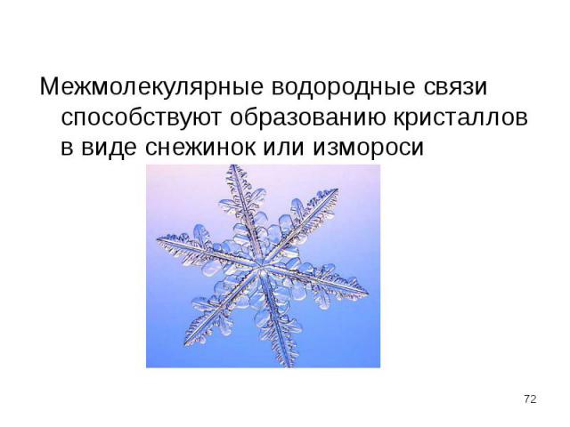 Межмолекулярные водородные связи способствуют образованию кристаллов в виде снежинок или измороси Межмолекулярные водородные связи способствуют образованию кристаллов в виде снежинок или измороси