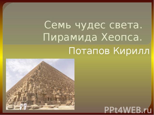 Семь чудес света. Пирамида Хеопса. Потапов Кирилл