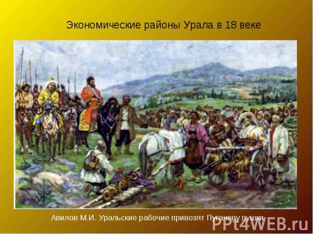 Экономические районы Урала в 18 веке Авилов М.И. Уральские рабочие привозят Пугачеву пушки