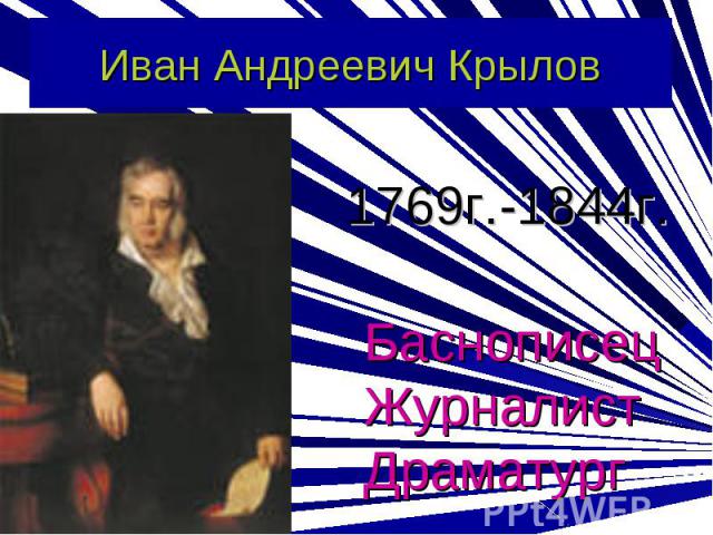 Иван Андреевич Крылов 1769г.-1844г. БаснописецЖурналистДраматург