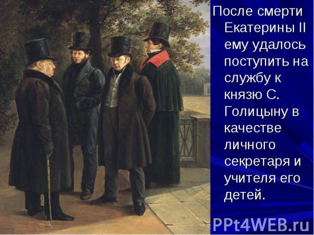 После смерти Екатерины II ему удалось поступить на службу к князю С. Голицыну в качестве личного секретаря и учителя его детей.
